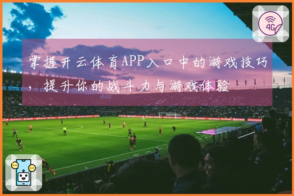 掌握开云体育APP入口中的游戏技巧，提升你的战斗力与游戏体验