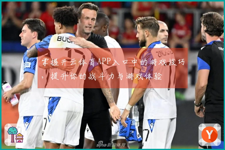 掌握开云体育APP入口中的游戏技巧，提升你的战斗力与游戏体验