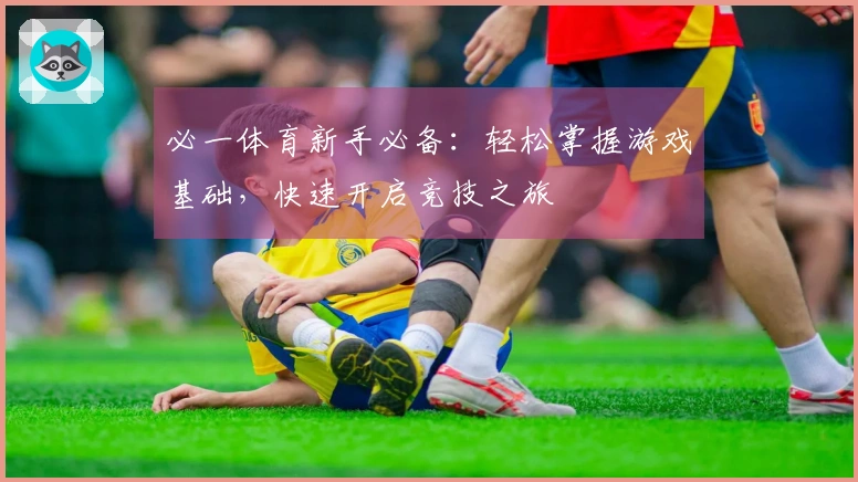 必一体育新手必备：轻松掌握游戏基础，快速开启竞技之旅